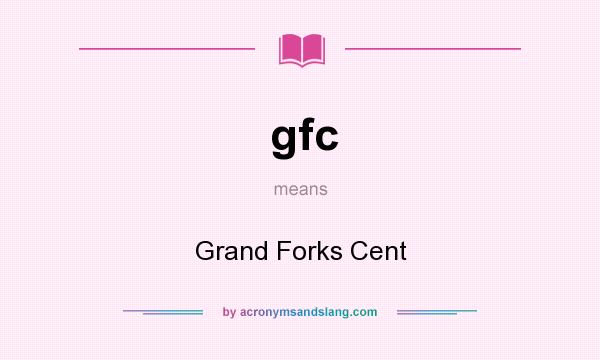 What does gfc mean? It stands for Grand Forks Cent
