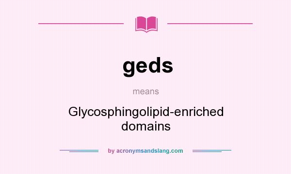 What does geds mean? It stands for Glycosphingolipid-enriched domains