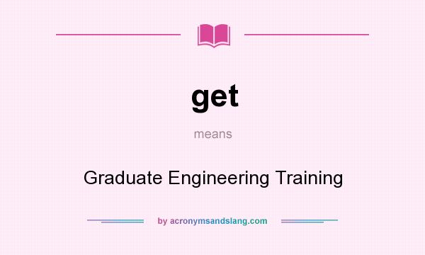 What does get mean? It stands for Graduate Engineering Training