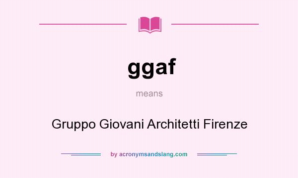 What does ggaf mean? It stands for Gruppo Giovani Architetti Firenze