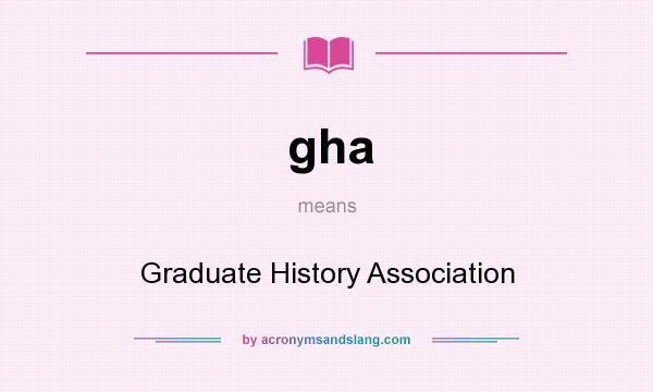 What does gha mean? It stands for Graduate History Association