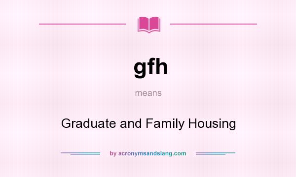 What does gfh mean? It stands for Graduate and Family Housing
