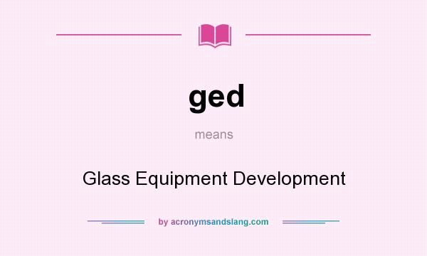 What does ged mean? It stands for Glass Equipment Development