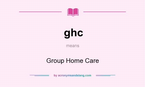 What does ghc mean? It stands for Group Home Care
