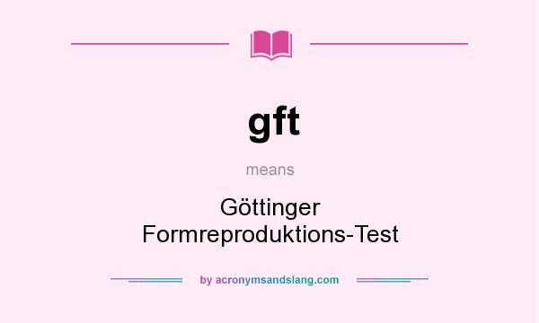 What does gft mean? It stands for Göttinger Formreproduktions-Test