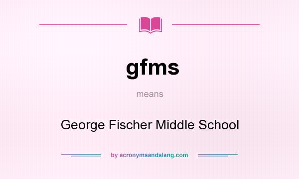 What does gfms mean? It stands for George Fischer Middle School