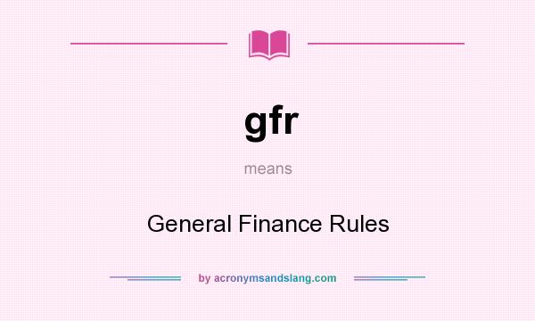 What does gfr mean? It stands for General Finance Rules