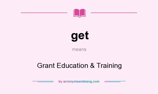 What does get mean? It stands for Grant Education & Training