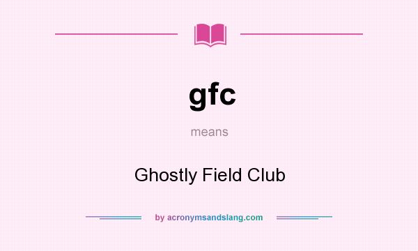 What does gfc mean? It stands for Ghostly Field Club