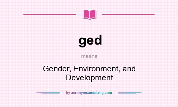 What does ged mean? It stands for Gender, Environment, and Development