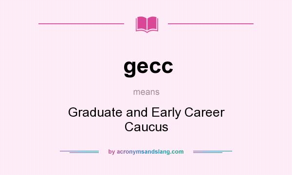 What does gecc mean? It stands for Graduate and Early Career Caucus