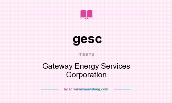 What does gesc mean? It stands for Gateway Energy Services Corporation
