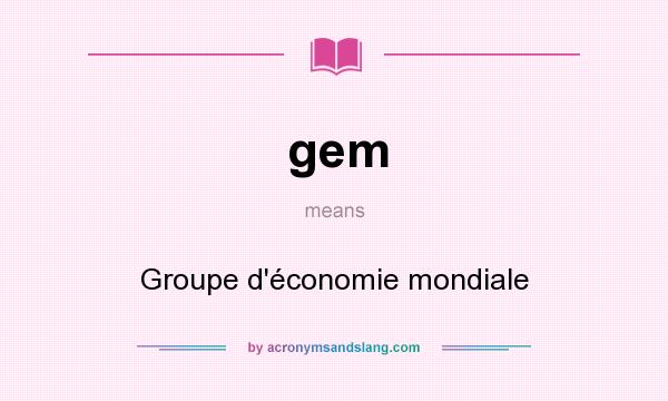 What does gem mean? It stands for Groupe d`économie mondiale