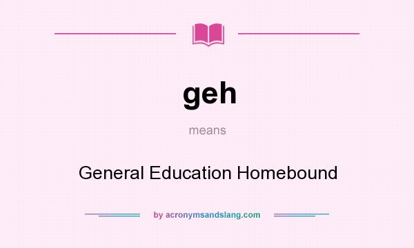 What does geh mean? It stands for General Education Homebound