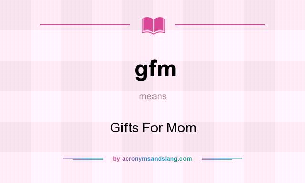 What does gfm mean? It stands for Gifts For Mom