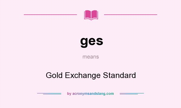 What does ges mean? It stands for Gold Exchange Standard