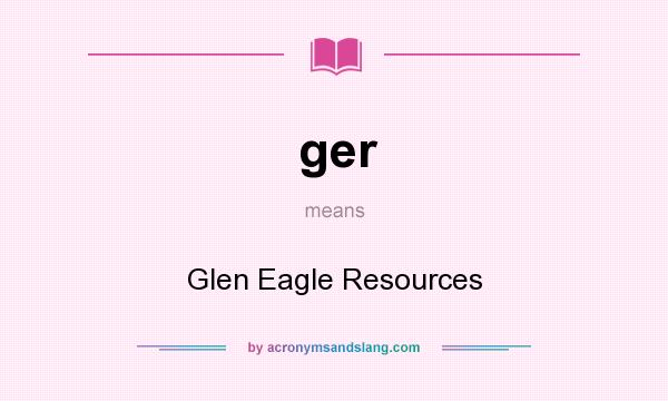 What does ger mean? It stands for Glen Eagle Resources