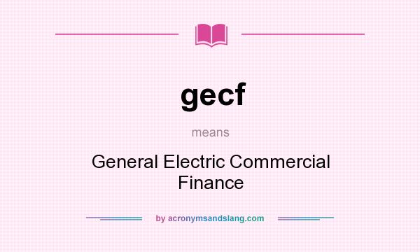 What does gecf mean? It stands for General Electric Commercial Finance