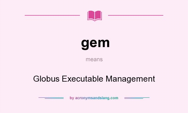 What does gem mean? It stands for Globus Executable Management