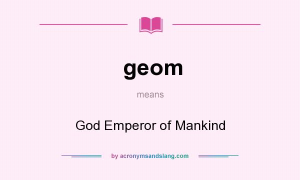 What does geom mean? It stands for God Emperor of Mankind