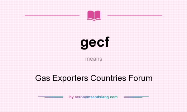 What does gecf mean? It stands for Gas Exporters Countries Forum