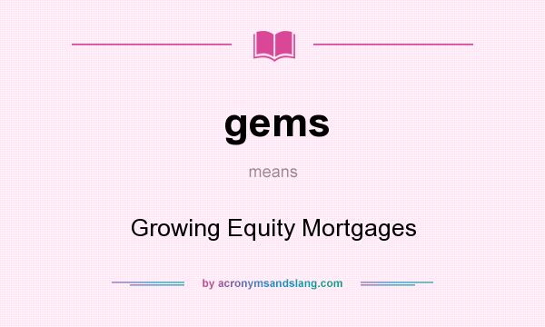 What does gems mean? It stands for Growing Equity Mortgages