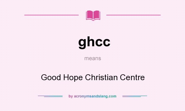 What does ghcc mean? It stands for Good Hope Christian Centre