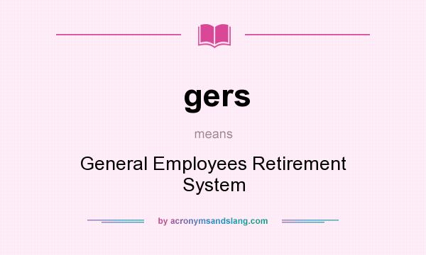What does gers mean? It stands for General Employees Retirement System