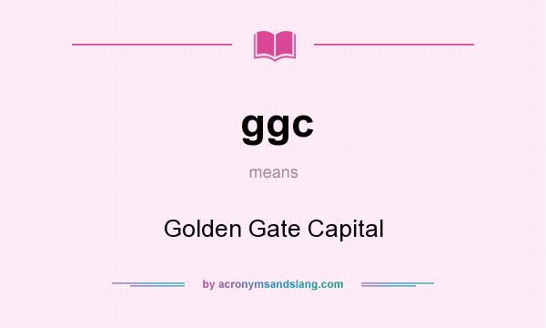 What does ggc mean? It stands for Golden Gate Capital