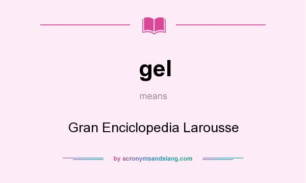 What does gel mean? It stands for Gran Enciclopedia Larousse