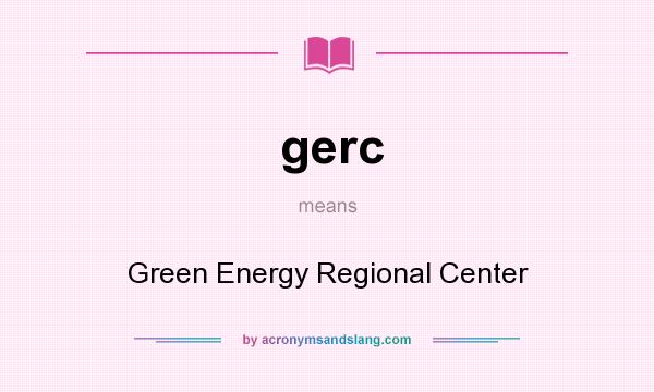 What does gerc mean? It stands for Green Energy Regional Center