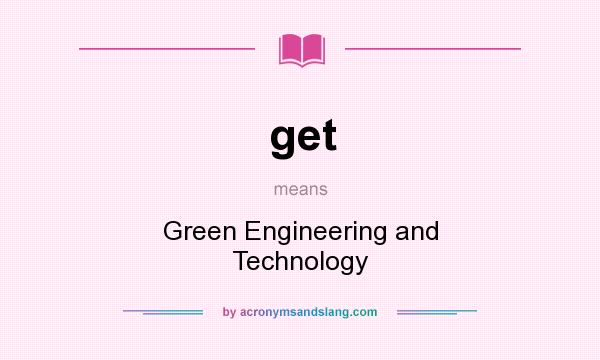 What does get mean? It stands for Green Engineering and Technology