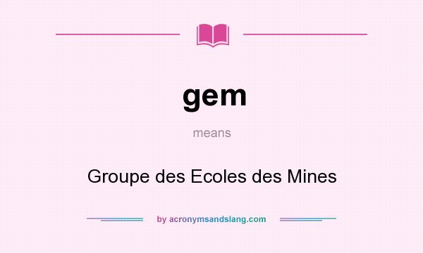 What does gem mean? It stands for Groupe des Ecoles des Mines