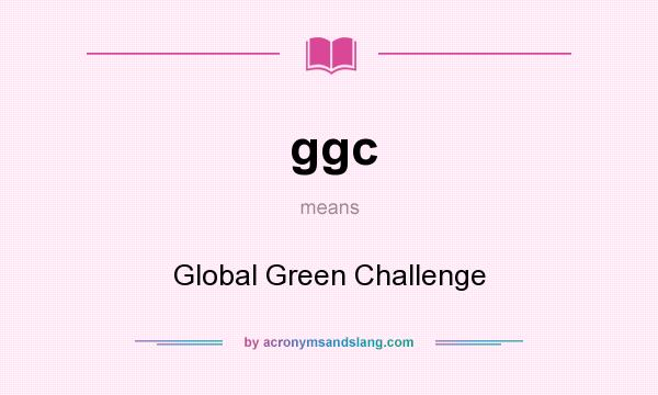 What does ggc mean? It stands for Global Green Challenge