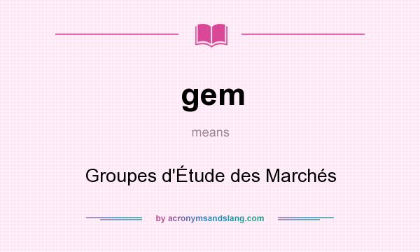 What does gem mean? It stands for Groupes d`Étude des Marchés