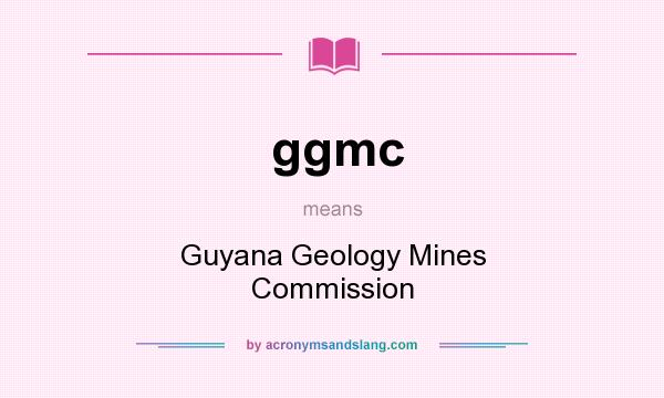 What does ggmc mean? It stands for Guyana Geology Mines Commission