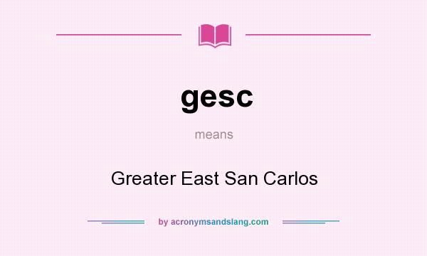 What does gesc mean? It stands for Greater East San Carlos