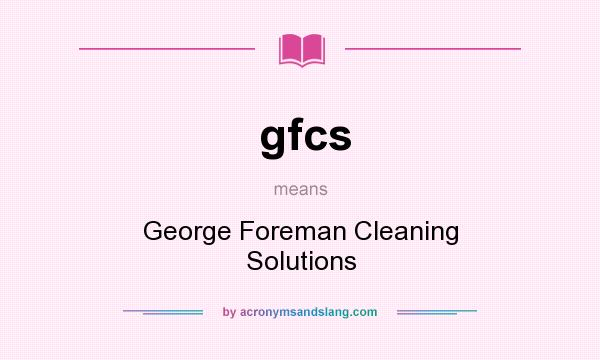 What does gfcs mean? It stands for George Foreman Cleaning Solutions