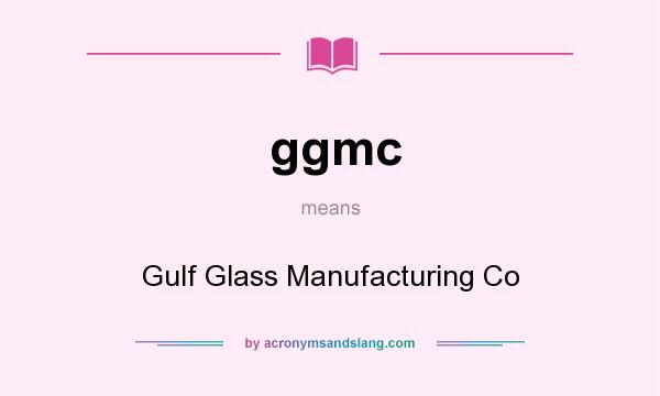 What does ggmc mean? It stands for Gulf Glass Manufacturing Co