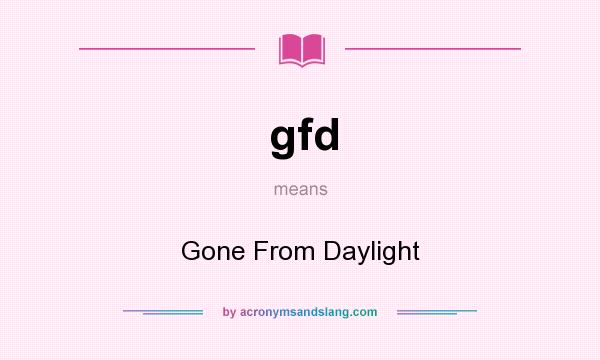 What does gfd mean? It stands for Gone From Daylight