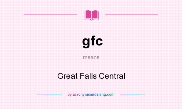 What does gfc mean? It stands for Great Falls Central