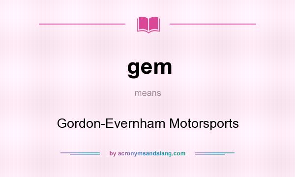 What does gem mean? It stands for Gordon-Evernham Motorsports
