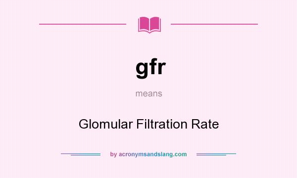 What does gfr mean? It stands for Glomular Filtration Rate