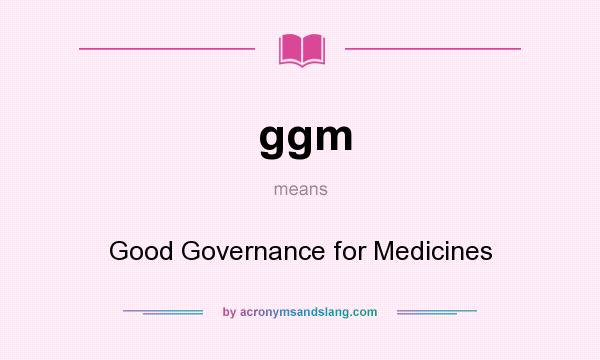 What does ggm mean? It stands for Good Governance for Medicines