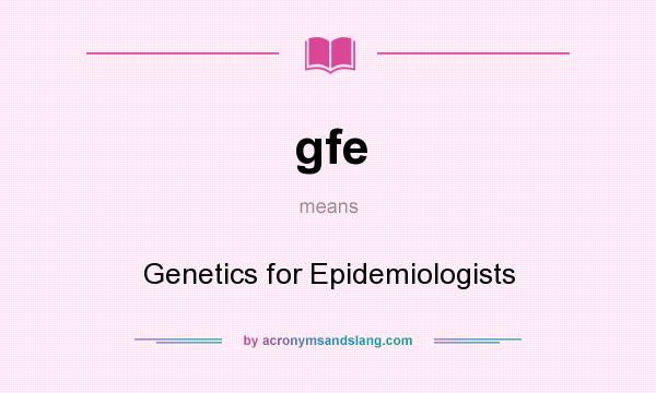 What does gfe mean? It stands for Genetics for Epidemiologists