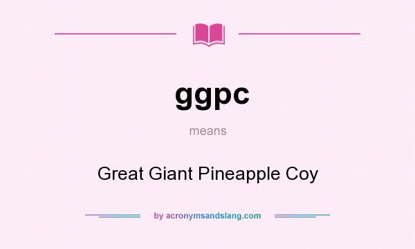 What does ggpc mean? It stands for Great Giant Pineapple Coy