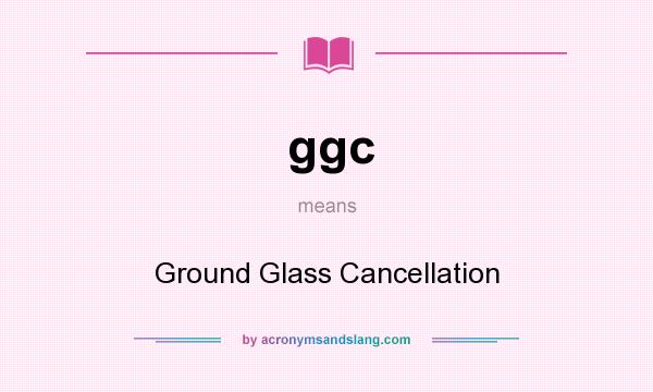 What does ggc mean? It stands for Ground Glass Cancellation