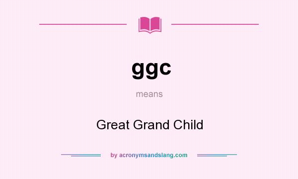 What does ggc mean? It stands for Great Grand Child