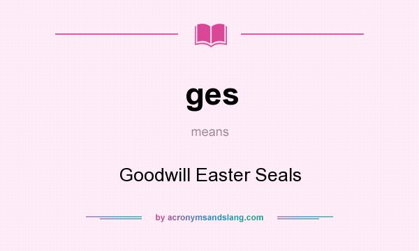 What does ges mean? It stands for Goodwill Easter Seals