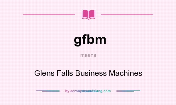 What does gfbm mean? It stands for Glens Falls Business Machines